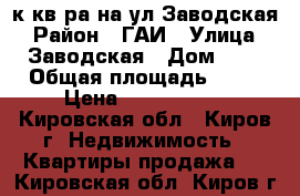 1-к.кв-ра на ул.Заводская › Район ­ ГАИ › Улица ­ Заводская › Дом ­ 6 › Общая площадь ­ 33 › Цена ­ 1 295 000 - Кировская обл., Киров г. Недвижимость » Квартиры продажа   . Кировская обл.,Киров г.